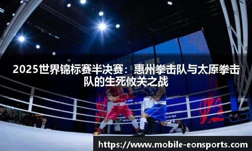 2025世界锦标赛半决赛：惠州拳击队与太原拳击队的生死攸关之战