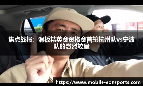 焦点战报：滑板精英赛资格赛首轮杭州队vs宁波队的激烈较量