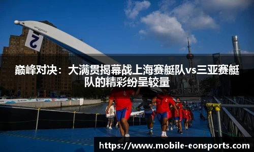 巅峰对决：大满贯揭幕战上海赛艇队vs三亚赛艇队的精彩纷呈较量