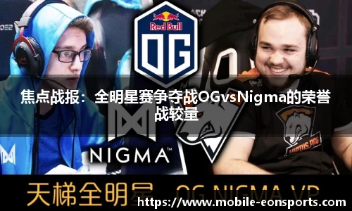 焦点战报：全明星赛争夺战OGvsNigma的荣誉战较量