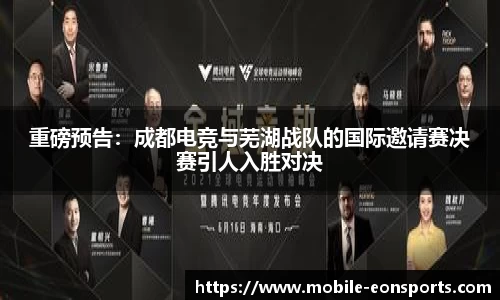 重磅预告：成都电竞与芜湖战队的国际邀请赛决赛引人入胜对决