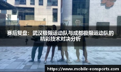 赛后复盘：武汉极限运动队与成都极限运动队的精彩技术对决分析