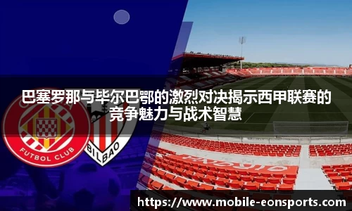 巴塞罗那与毕尔巴鄂的激烈对决揭示西甲联赛的竞争魅力与战术智慧
